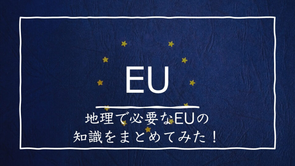 EUの加盟国の覚え方|地理受験者が絶対知っておくべき歴史や問題点を解説! 受験地理B短期マスター塾